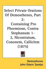 Select Private Orations Of Demosthenes, Part 2: Containing Pro Phormione, Contra Stephanum 1-2, Nicostratum, Cononem, Calliclem (1875)