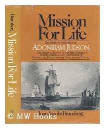 Mission for Life: The Story of the Family of Adoniram Judson, the Dramatic Events of the First American Foreign Mission, and the Course of Evangelica