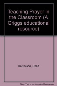 Teaching Prayer in the Classroom: Experiences for Children and Youth (A Griggs Educational Resource)