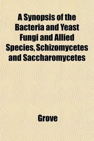 A Synopsis of the Bacteria and Yeast Fungi and Allied Species, Schizomycetes and Saccharomycetes