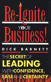 Re-Ignite Your Business: The Secret of Leading With Confidence, Ease and Certainty