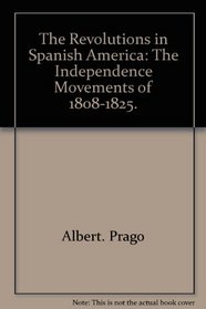 The Revolutions in Spanish America: The Independence Movements of 1808-1825.