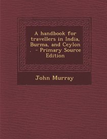 A Handbook for Travellers in India, Burma, and Ceylon . - Primary Source Edition