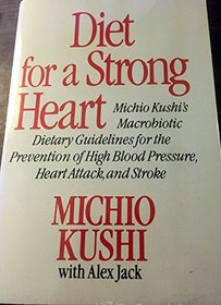 Diet for a Strong Heart: Michio Kushi's Macrobiotic Dietary Guidelines for the Prevention of High Blood Pressure, Heart Attack, and Stroke