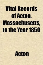 Vital Records of Acton, Massachusetts, to the Year 1850