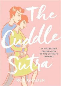 The Cuddle Sutra: An Unabashed Celebration of the Ultimate Intimacy