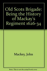 Old Scots Brigade: Being the History of Mackay's Regiment 1626-34