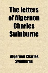 The letters of Algernon Charles Swinburne