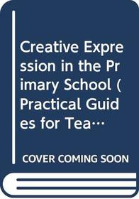 Creative Expression in the Primary School (Practical Guides for Teachers)