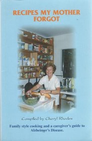 Recipes My Mother Forgot...Family Style Cooking and a Caregiver's Guide to Alzheimer's Disease
