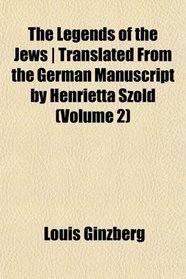 The Legends of the Jews | Translated From the German Manuscript by Henrietta Szold (Volume 2)