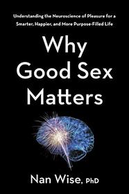 Why Good Sex Matters: Understanding the Neuroscience of Pleasure for a Smarter, Happier, and More Purpose-Filled Life