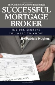 The Complete Guide to Becoming a Successful Mortgage Broker: Insider Secrets You Need to Know