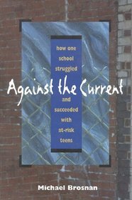 Against the Current : How One School Struggled and Succeeded with At-Risk Teens