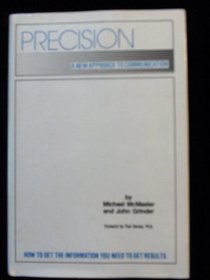 Precision : A New Approach to Communication : How to Get the Information You Need to Get Results