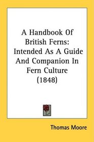A Handbook Of British Ferns: Intended As A Guide And Companion In Fern Culture (1848)