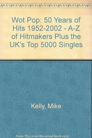 Wot Pop: 50 Years of Hits 1952-2002 - A-Z of Hitmakers Plus the UK's Top 5000 Singles