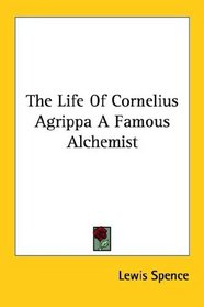 The Life Of Cornelius Agrippa A Famous Alchemist