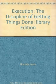 Execution: The Discipline of Getting Things Done: library Edition