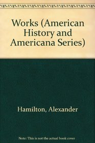 Works of Alexander Hamilton (American History and Americana Series)