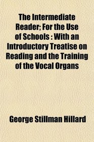 The Intermediate Reader; For the Use of Schools: With an Introductory Treatise on Reading and the Training of the Vocal Organs