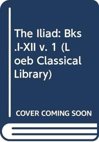 The Iliad: Bks.I-XII v. 1 (Loeb Classical Library)