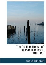The Poetical Works of George MacDonald  Volume 2 (Large Print Edition)