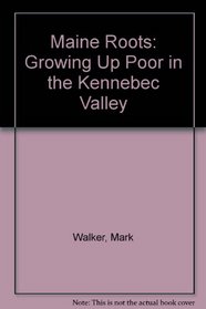 Maine Roots : Growing Up Poor in the Kennebec Valley