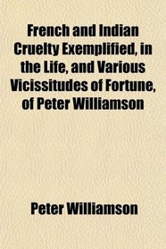 French and Indian Cruelty Exemplified, in the Life, and Various Vicissitudes of Fortune, of Peter Williamson