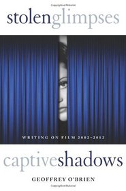 Stolen Glimpses, Captive Shadows: Writing on Film, 2002-2012