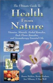 The Ultimate Guide to Health from Nature: Vitamins, Minerals, Herbal Remedies, Bach Flower Remedies, and Aromatherapy Essential Oils