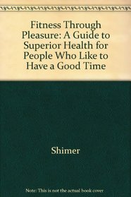 Fitness Through Pleasure : A Guide to Superior Health for People Who Like to Have a Good Time
