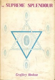 The supreme splendour: A study of universal creative processes, of the Deity as Emanator, of archangelic intelligences who make manifest the divine 'Idea', and of man as a creator in-the-becoming