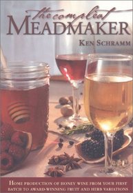 The Complete Meadmaker : Home Production of Honey Wine From Your First Batch to Award-winning Fruit and Herb Variations
