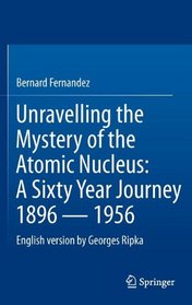 Unravelling the Mystery of the Atomic Nucleus: A Sixty Year Journey 1896  -  1956
