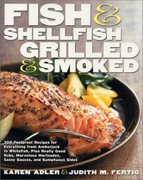 Fish & Shellfish, Grilled & Smoked: 300 Foolproof Recipes for Everything from Amberjack to Whitefish, Plus Really Good Rubs, Marvelous Marinades, Sassy Sauces, and Sumptous Sides