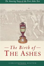 The Birth of the Ashes: The Amazing Story of the First Ashes Test