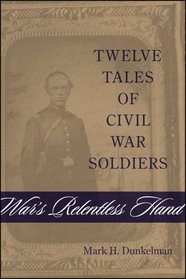 War's Relentless Hand: Twelve Tales of Civil War Soldiers (Conflicting Worlds: New Dimensions of the American Civil War)
