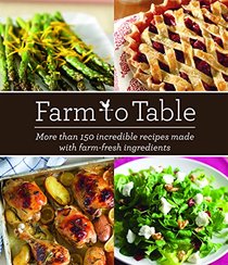 Farm to Table: More Than 150 Incredible Recipes Made with Farm-Fresh Ingredients