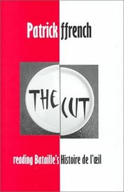 The Cut/Reading Bataille's Histoire De L'Oeil: Reading Bataille's Histoire De L'Il (British Academy Postdoctoral Fellowship Monographs)