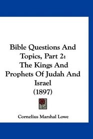 Bible Questions And Topics, Part 2: The Kings And Prophets Of Judah And Israel (1897)