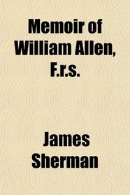 Memoir of William Allen, F.r.s.