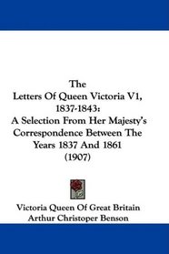 The Letters Of Queen Victoria V1, 1837-1843: A Selection From Her Majesty's Correspondence Between The Years 1837 And 1861 (1907)