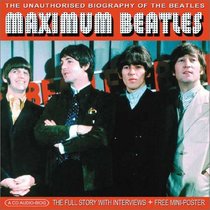 Maximum Beatles: The Unauthorised Biography of The Beatles (Maximum series)