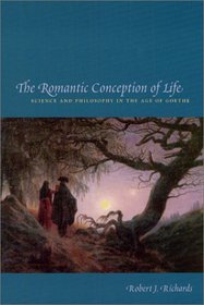 The Romantic Conception of Life : Science and Philosophy in the Age of Goethe (Science and Its Conceptual Foundations series)