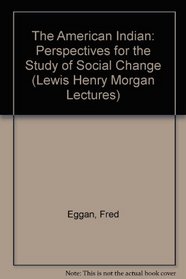 The American Indian: Perspectives for the Study of Social Change (Lewis Henry Morgan Lectures)