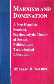 Marxism and Domination: A Neo-Hegelian, Feminist, Psychoanalytic Theory of Sexual, Political, and Technological Liberation