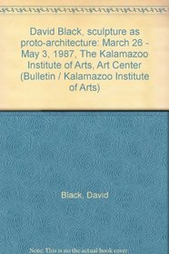 David Black, sculpture as proto-architecture: March 26 - May 3, 1987, The Kalamazoo Institute of Arts, Art Center (Bulletin / Kalamazoo Institute of Arts)