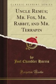 Uncle Remus; Mr. Fox, Mr. Rabbit, and Mr. Terrapin (Classic Reprint)