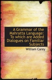 A Grammar of the Mahratta Language: To which are Added Dialogues on Familiar Subjects
